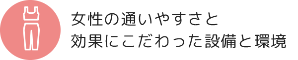 女性の通いやすさと効果にこだわった設備と環境