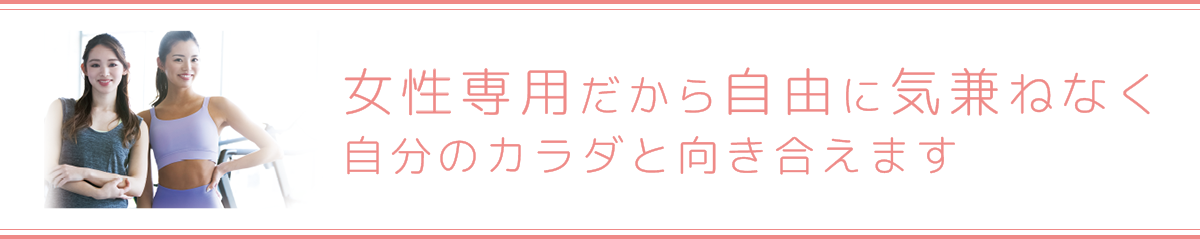 女性専用だから自由に気兼ねなく自分のカラダと向き合えます