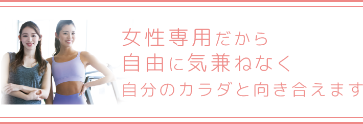 女性専用だから自由に気兼ねなく自分のカラダと向き合えます