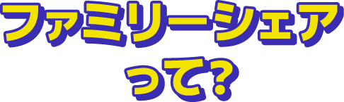 ファミリーシェアって？